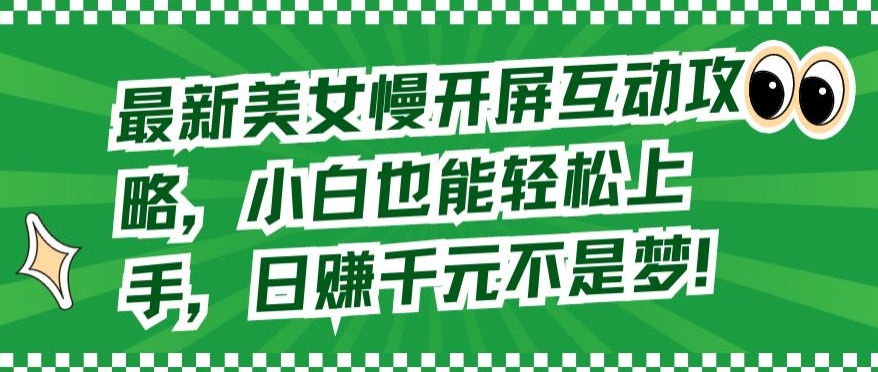 最新美女慢开屏互动攻略，小白也能轻松上手，日赚千元不是梦【揭秘】-我爱找机会 - 学习赚钱技能, 掌握各行业视频教程