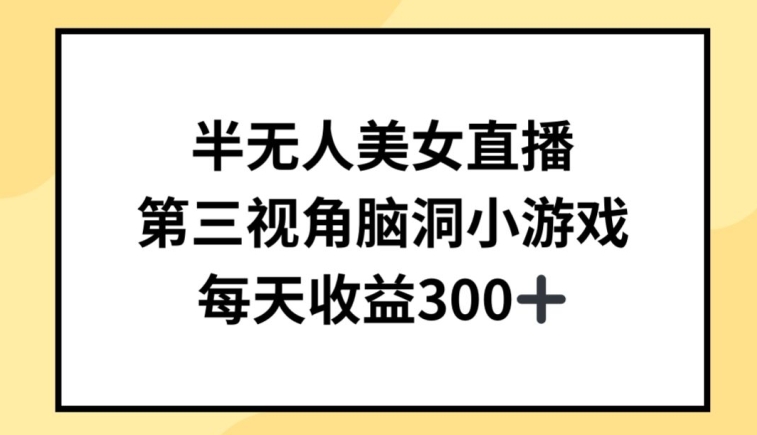 半无人美女直播，第三视角脑洞小游戏，每天收益300+【揭秘】-我爱找机会 - 学习赚钱技能, 掌握各行业视频教程