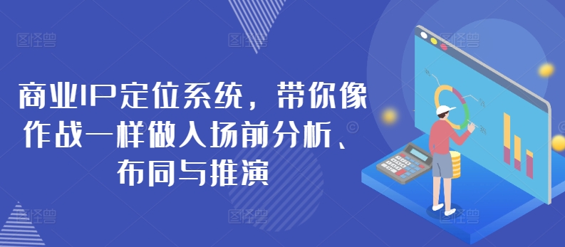 商业IP定位系统，带你像作战一样做入场前分析、布同与推演-我爱找机会 - 学习赚钱技能, 掌握各行业视频教程