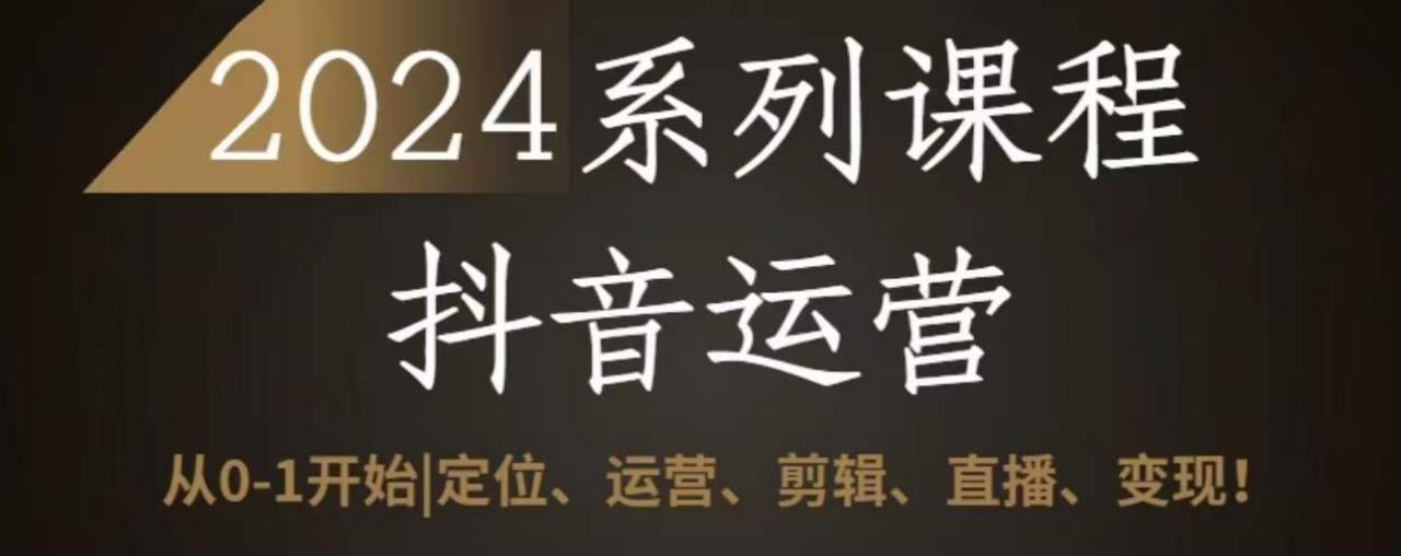 2024抖音运营全套系列课程，从0-1开始，定位、运营、剪辑、直播、变现-我爱找机会 - 学习赚钱技能, 掌握各行业视频教程