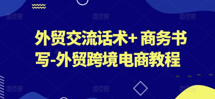 外贸交流话术+ 商务书写-外贸跨境电商教程-我爱找机会 - 学习赚钱技能, 掌握各行业视频教程