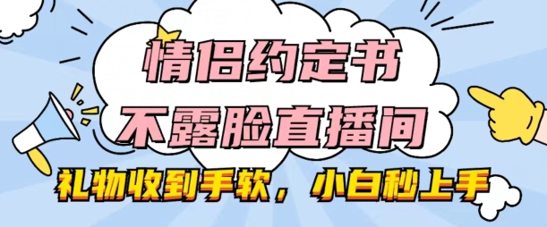 情侣约定书不露脸直播间，礼物收到手软，小白秒上手【揭秘】-我爱找机会 - 学习赚钱技能, 掌握各行业视频教程