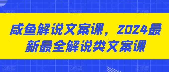 咸鱼解说文案课，2024最新最全解说类文案课-我爱找机会 - 学习赚钱技能, 掌握各行业视频教程