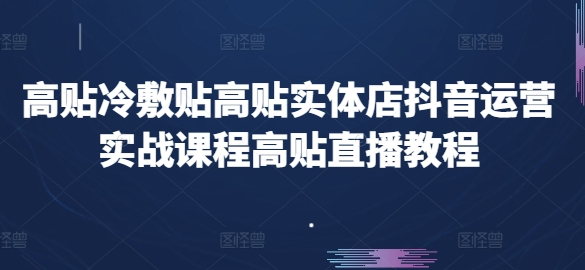 高贴冷敷贴高贴实体店抖音运营实战课程高贴直播教程-我爱找机会 - 学习赚钱技能, 掌握各行业视频教程