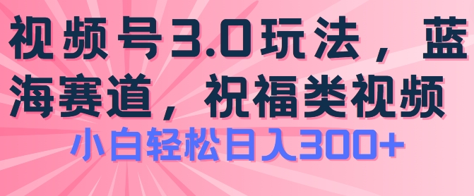 2024视频号蓝海项目，祝福类玩法3.0，操作简单易上手，日入300+【揭秘】-我爱找机会 - 学习赚钱技能, 掌握各行业视频教程