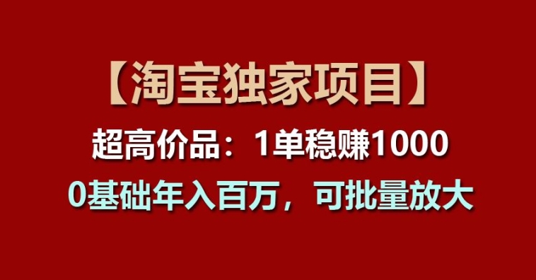 【淘宝独家项目】超高价品：1单稳赚1k多，0基础年入百W，可批量放大【揭秘】-我爱找机会 - 学习赚钱技能, 掌握各行业视频教程