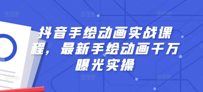 抖音手绘动画实战课程，最新手绘动画千万曝光实操-我爱找机会 - 学习赚钱技能, 掌握各行业视频教程