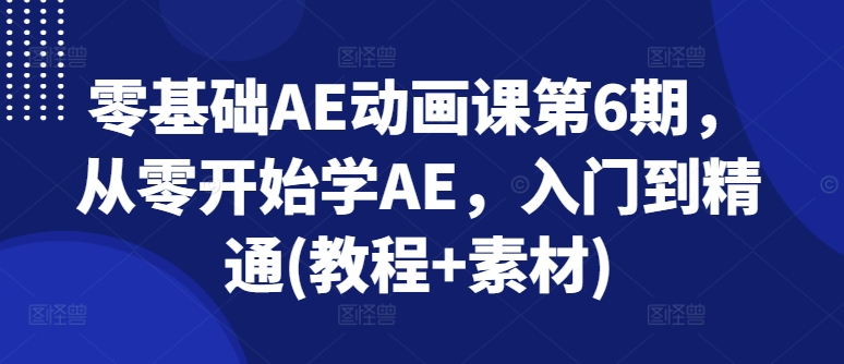 零基础AE动画课第6期，从零开始学AE，入门到精通(教程+素材)-我爱找机会 - 学习赚钱技能, 掌握各行业视频教程