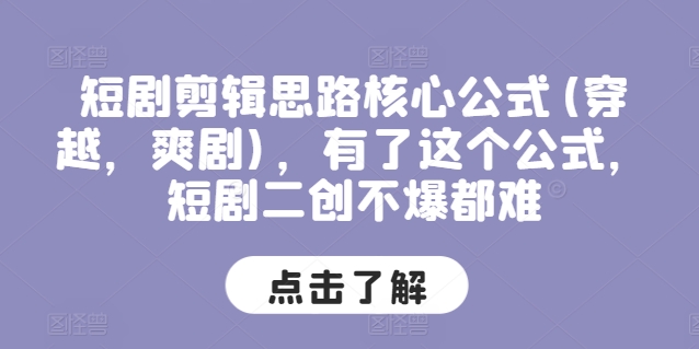 短剧剪辑思路核心公式(穿越，爽剧)，有了这个公式，短剧二创不爆都难-我爱找机会 - 学习赚钱技能, 掌握各行业视频教程