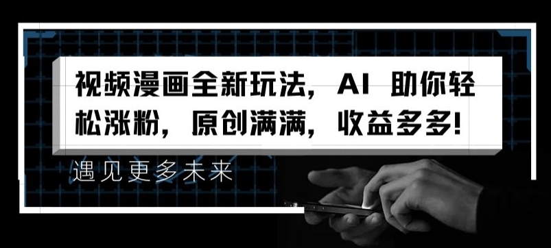 视频漫画全新玩法，AI 助你轻松涨粉，原创满满，收益多多【揭秘】-我爱找机会 - 学习赚钱技能, 掌握各行业视频教程