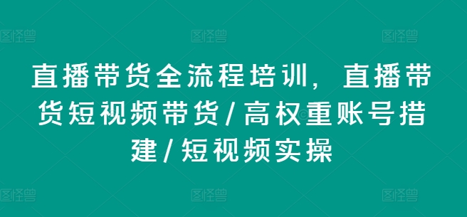 直播带货全流程培训，直播带货短视频带货/高权重账号措建/短视频实操-我爱找机会 - 学习赚钱技能, 掌握各行业视频教程