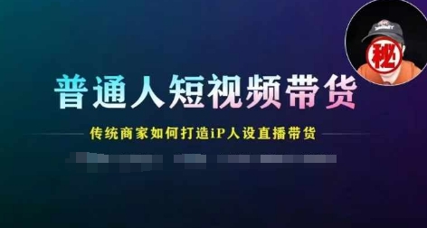 普通人短视频带货，传统商家如何打造IP人设直播带货-我爱找机会 - 学习赚钱技能, 掌握各行业视频教程