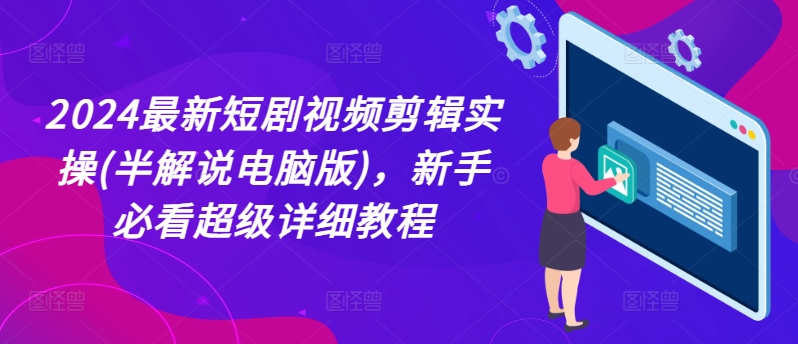 2024最新短剧视频剪辑实操(半解说电脑版)，新手必看超级详细教程-我爱找机会 - 学习赚钱技能, 掌握各行业视频教程