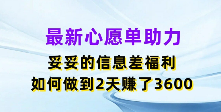 最新心愿单助力，妥妥的信息差福利，两天赚了3.6K【揭秘】-我爱找机会 - 学习赚钱技能, 掌握各行业视频教程