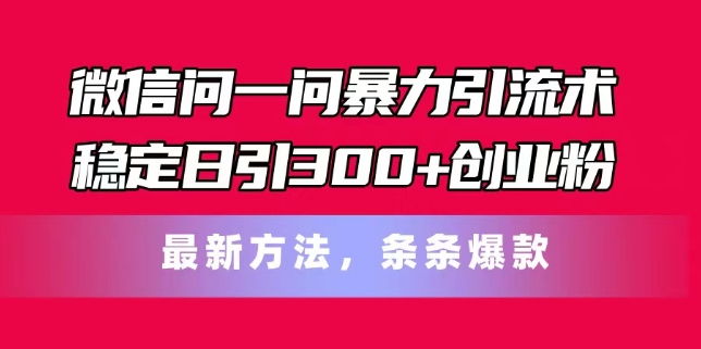 微信问一问暴力引流术，稳定日引300+创业粉，最新方法，条条爆款【揭秘】-我爱找机会 - 学习赚钱技能, 掌握各行业视频教程