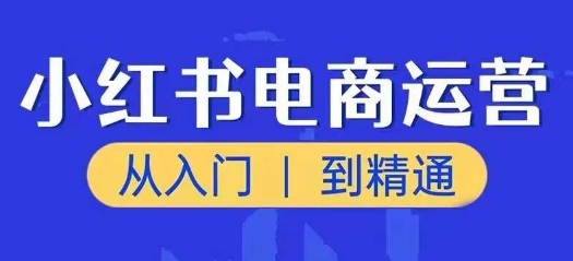 小红书电商运营课，从入门到精通，带你抓住又一个赚钱风口-我爱找机会 - 学习赚钱技能, 掌握各行业视频教程