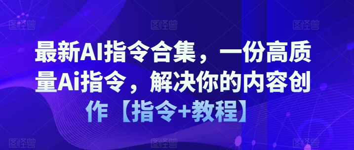 最新AI指令合集，一份高质量Ai指令，解决你的内容创作【指令+教程】-我爱找机会 - 学习赚钱技能, 掌握各行业视频教程