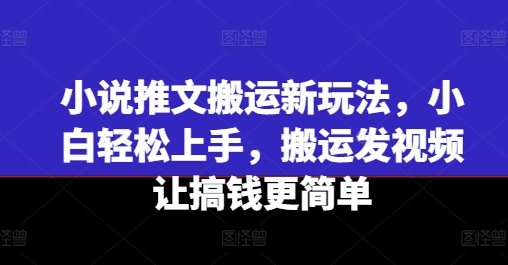 小说推文搬运新玩法，小白轻松上手，搬运发视频让搞钱更简单-我爱找机会 - 学习赚钱技能, 掌握各行业视频教程