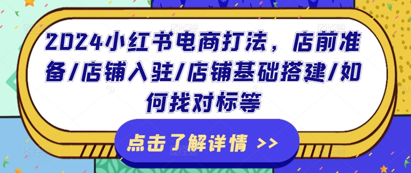 2024小红书电商打法，店前准备/店铺入驻/店铺基础搭建/如何找对标等-我爱找机会 - 学习赚钱技能, 掌握各行业视频教程