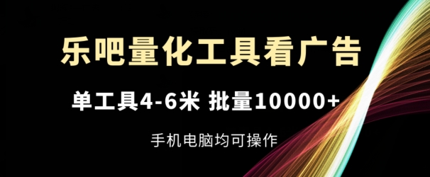 乐吧量化工具看广告，单工具4-6米，批量1w+，手机电脑均可操作【揭秘】-我爱找机会 - 学习赚钱技能, 掌握各行业视频教程