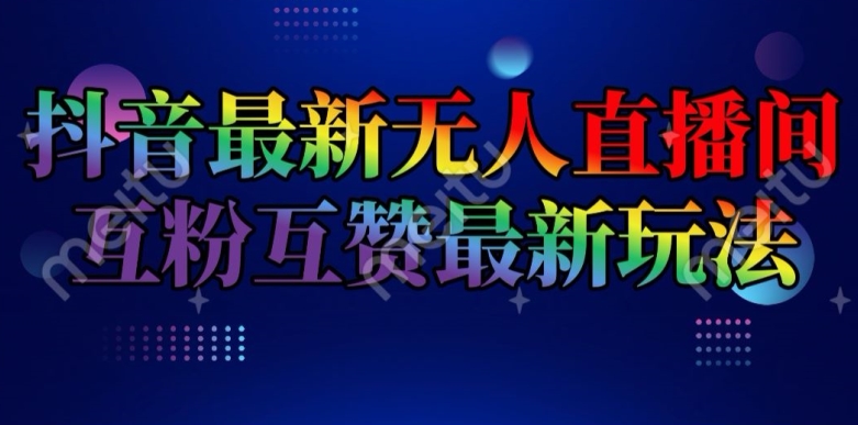 抖音最新无人直播间互粉互赞新玩法，一天收益2k+【揭秘】-我爱找机会 - 学习赚钱技能, 掌握各行业视频教程