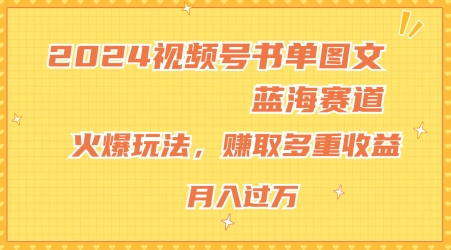 2024视频号书单图文蓝海赛道，火爆玩法，赚取多重收益，小白轻松上手，月入上万【揭秘】-我爱找机会 - 学习赚钱技能, 掌握各行业视频教程