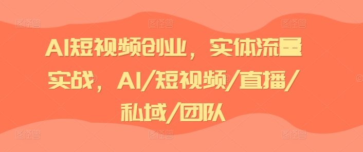 AI短视频创业，实体流量实战，AI/短视频/直播/私域/团队-我爱找机会 - 学习赚钱技能, 掌握各行业视频教程