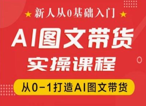 新人从0基础入门，抖音AI图文带货实操课程，从0-1打造AI图文带货-我爱找机会 - 学习赚钱技能, 掌握各行业视频教程