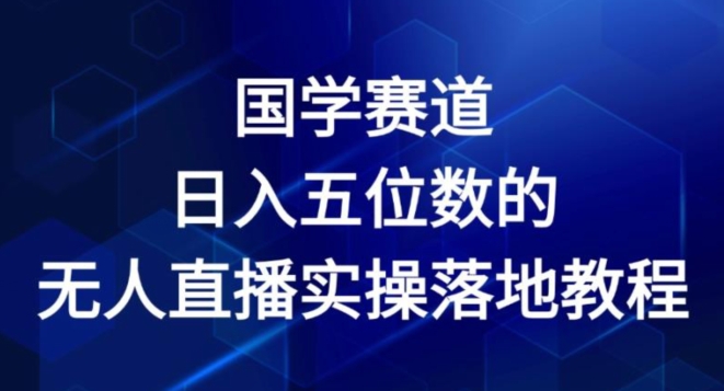 国学赛道-2024年日入五位数无人直播实操落地教程【揭秘】-我爱找机会 - 学习赚钱技能, 掌握各行业视频教程