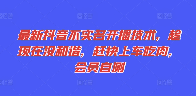 最新抖音不实名开播技术，趁现在没和谐，赶快上车吃肉，会员自测-我爱找机会 - 学习赚钱技能, 掌握各行业视频教程