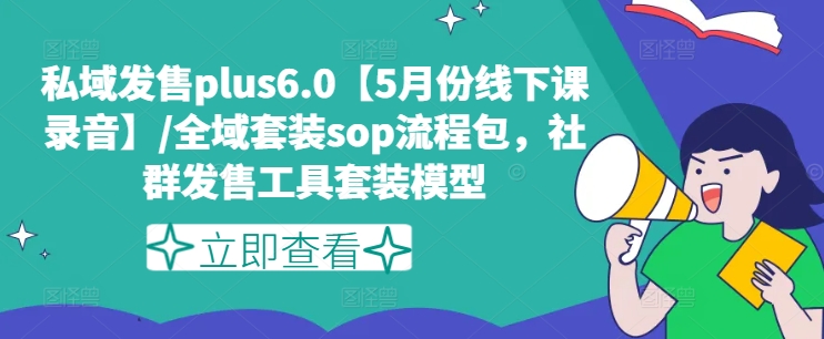 私域发售plus6.0【5月份线下课录音】/全域套装sop流程包，社群发售工具套装模型-我爱找机会 - 学习赚钱技能, 掌握各行业视频教程