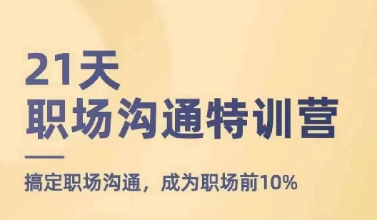 21天职场沟通特训营，搞定职场沟通，成为职场前10%-我爱找机会 - 学习赚钱技能, 掌握各行业视频教程