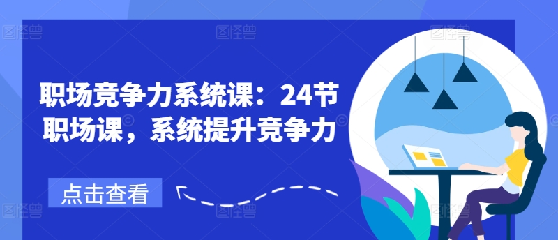 职场竞争力系统课：24节职场课，系统提升竞争力-我爱找机会 - 学习赚钱技能, 掌握各行业视频教程