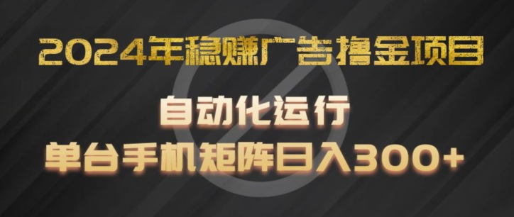 2024年稳赚广告撸金项目，全程自动化运行，单台手机就可以矩阵操作，日入300+【揭秘】-我爱找机会 - 学习赚钱技能, 掌握各行业视频教程