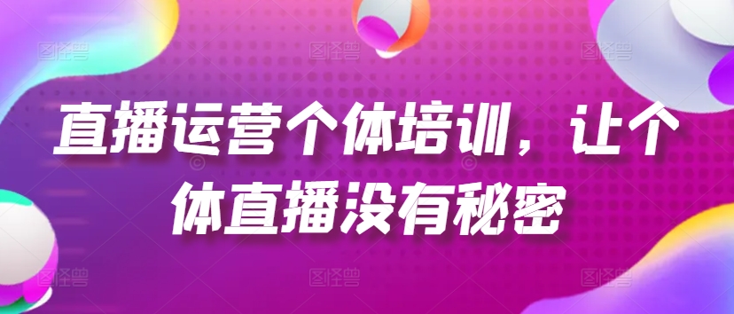 直播运营个体培训，让个体直播没有秘密，起号、货源、单品打爆、投流等玩法-我爱找机会 - 学习赚钱技能, 掌握各行业视频教程