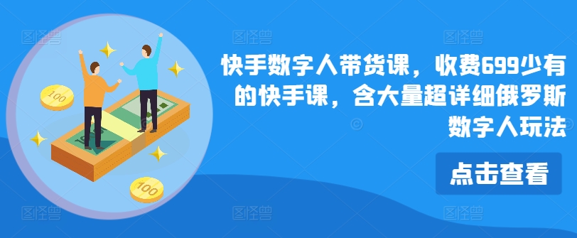 快手数字人带货课，收费699少有的快手课，含大量超详细俄罗斯数字人玩法-我爱找机会 - 学习赚钱技能, 掌握各行业视频教程