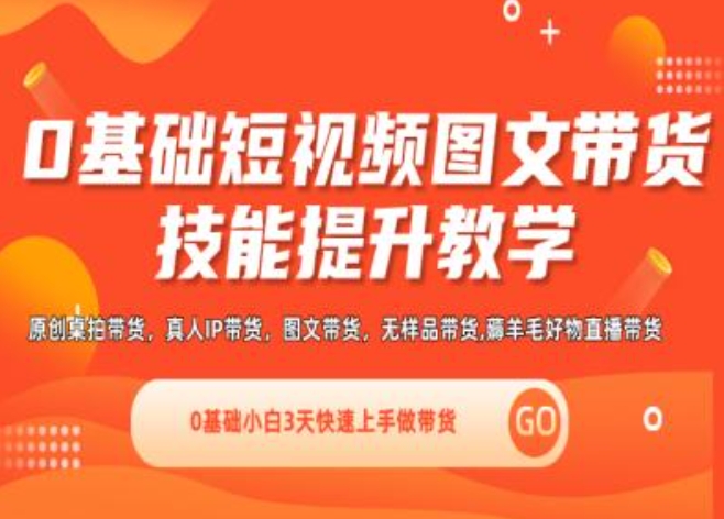 0基础短视频图文带货实操技能提升教学(直播课+视频课),0基础小白3天快速上手做带货-我爱找机会 - 学习赚钱技能, 掌握各行业视频教程