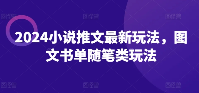 2024小说推文最新玩法，图文书单随笔类玩法-我爱找机会 - 学习赚钱技能, 掌握各行业视频教程