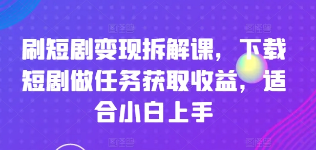 刷短剧变现拆解课，下载短剧做任务获取收益，适合小白上手-我爱找机会 - 学习赚钱技能, 掌握各行业视频教程