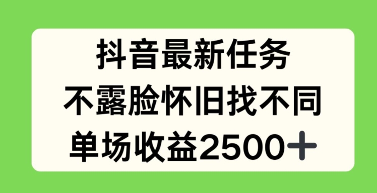 抖音最新任务，不露脸怀旧找不同，单场收益2.5k【揭秘】-我爱找机会 - 学习赚钱技能, 掌握各行业视频教程