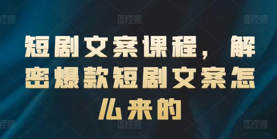 短剧文案课程，解密爆款短剧文案怎么来的-我爱找机会 - 学习赚钱技能, 掌握各行业视频教程