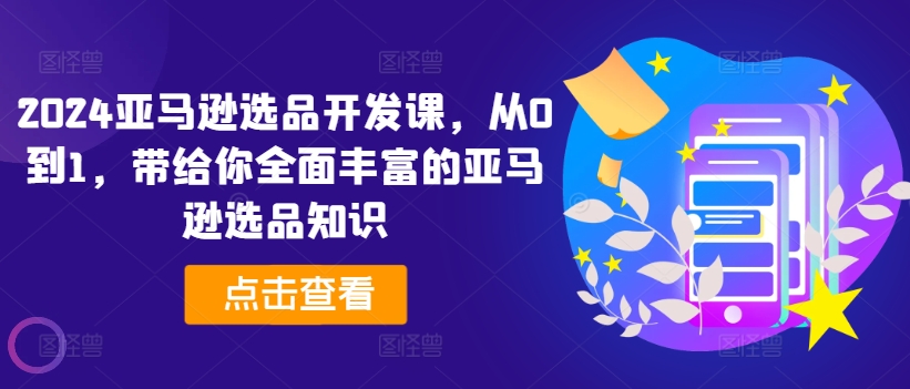 2024亚马逊选品开发课，从0到1，带给你全面丰富的亚马逊选品知识-我爱找机会 - 学习赚钱技能, 掌握各行业视频教程