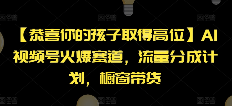 【恭喜你的孩子取得高位】AI视频号火爆赛道，流量分成计划，橱窗带货【揭秘】-我爱找机会 - 学习赚钱技能, 掌握各行业视频教程