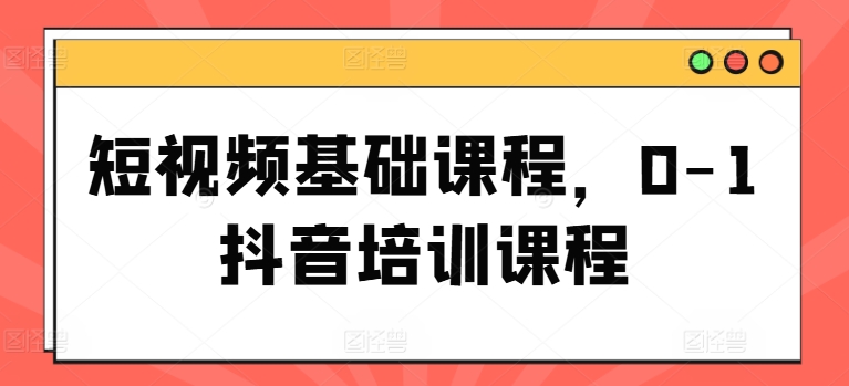 短视频基础课程，0-1抖音培训课程-我爱找机会 - 学习赚钱技能, 掌握各行业视频教程