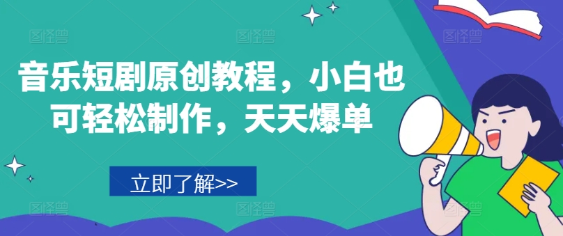 音乐短剧原创教程，小白也可轻松制作，天天爆单-我爱找机会 - 学习赚钱技能, 掌握各行业视频教程