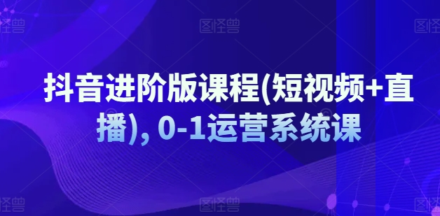 抖音进阶版课程(短视频+直播), 0-1运营系统课-我爱找机会 - 学习赚钱技能, 掌握各行业视频教程