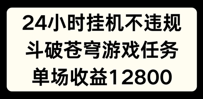 24小时无人挂JI不违规，斗破苍穹游戏任务，单场直播最高收益1280【揭秘】-我爱找机会 - 学习赚钱技能, 掌握各行业视频教程