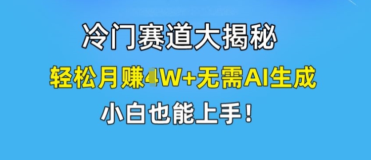 冷门赛道大揭秘，轻松月赚1W+无需AI生成，小白也能上手【揭秘】-我爱找机会 - 学习赚钱技能, 掌握各行业视频教程