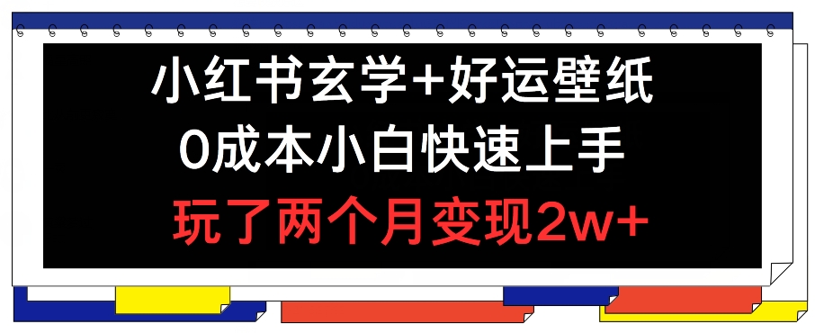 小红书玄学+好运壁纸玩法，0成本小白快速上手，玩了两个月变现2w+ 【揭秘】-我爱找机会 - 学习赚钱技能, 掌握各行业视频教程