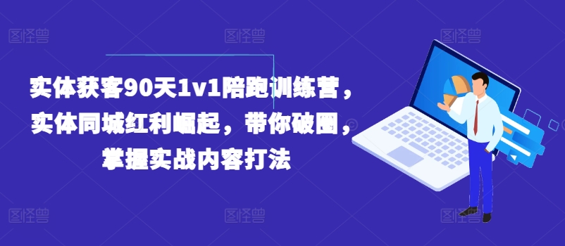 实体获客90天1v1陪跑训练营，实体同城红利崛起，带你破圈，掌握实战内容打法-我爱找机会 - 学习赚钱技能, 掌握各行业视频教程